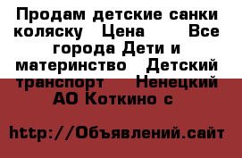 Продам детские санки-коляску › Цена ­ 2 - Все города Дети и материнство » Детский транспорт   . Ненецкий АО,Коткино с.